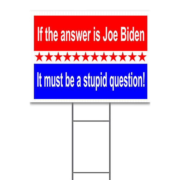 If the Answer Is Joe Biden It Must Be A Stupid Question Yard Sign | 18