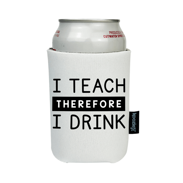 Koozie® I Teach Therefore I Drink Drink Cooler