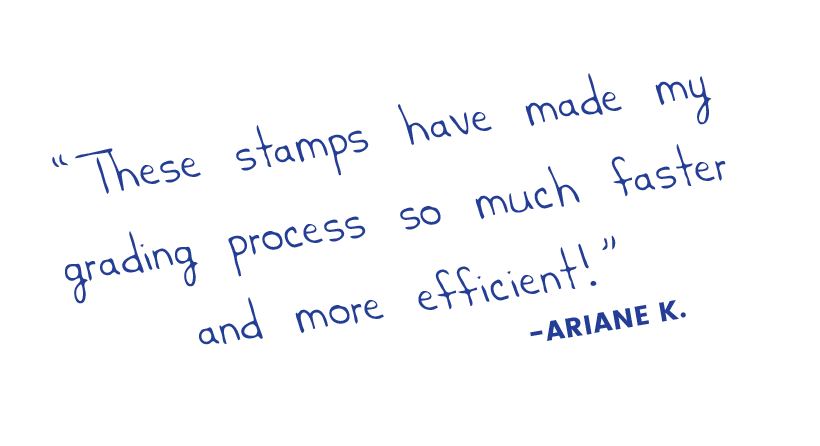These stamps have made my grading process so much faster and more efficient! Ariane K.
